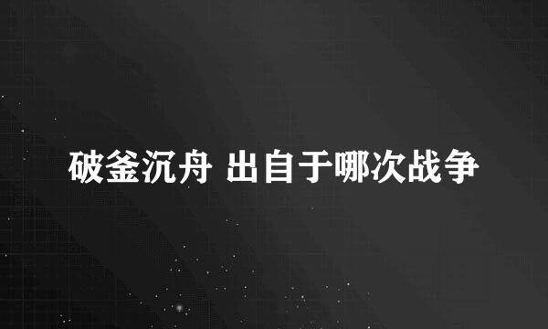 破釜沉舟 出自于哪次战争