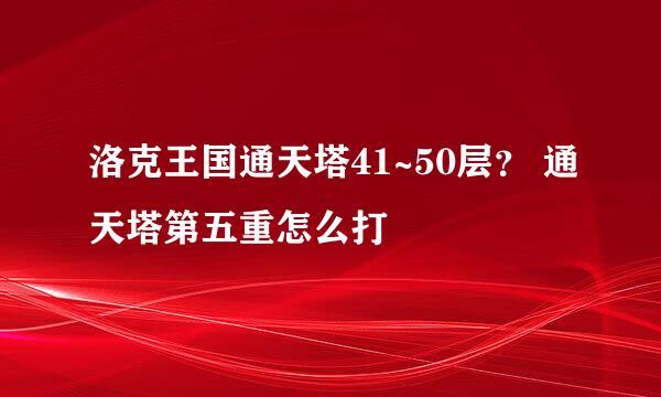 洛克王国通天塔41~50层？ 通天塔第五重怎么打