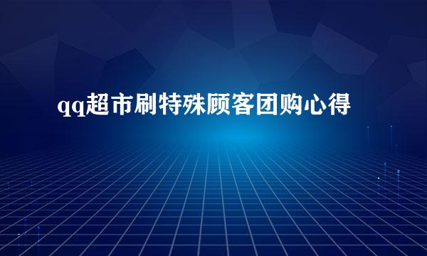 qq超市刷特殊顾客团购心得