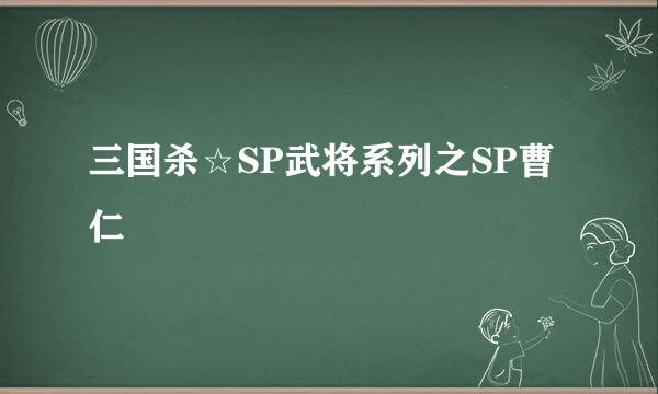 三国杀☆SP武将系列之SP曹仁