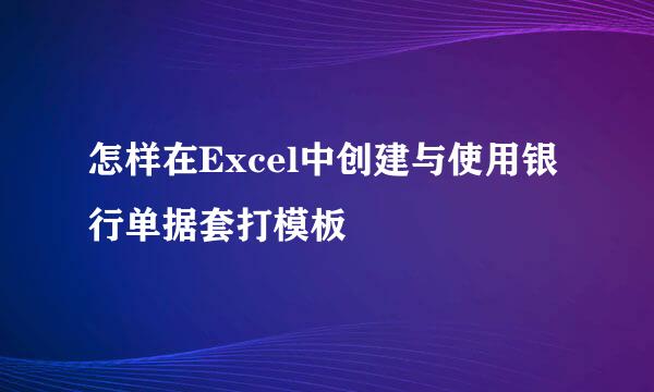 怎样在Excel中创建与使用银行单据套打模板