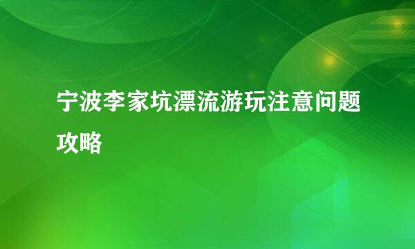 宁波李家坑漂流游玩注意问题攻略