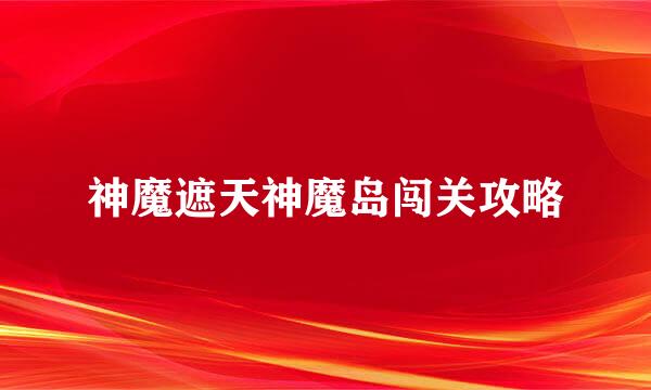 神魔遮天神魔岛闯关攻略