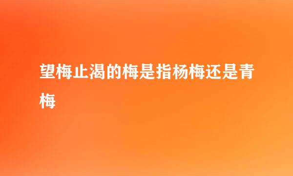 望梅止渴的梅是指杨梅还是青梅