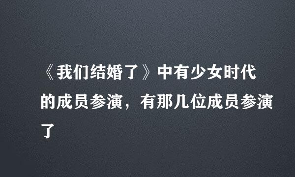 《我们结婚了》中有少女时代的成员参演，有那几位成员参演了