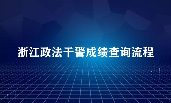 浙江政法干警成绩查询流程