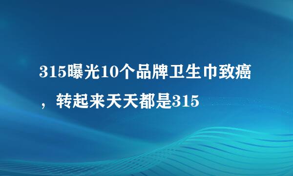 315曝光10个品牌卫生巾致癌，转起来天天都是315