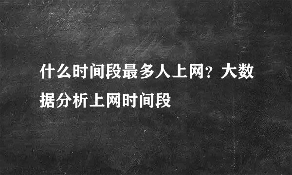 什么时间段最多人上网？大数据分析上网时间段