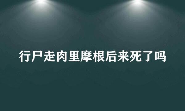 行尸走肉里摩根后来死了吗