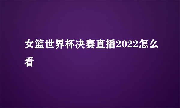 女篮世界杯决赛直播2022怎么看