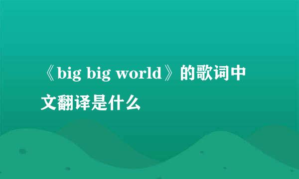 《big big world》的歌词中文翻译是什么