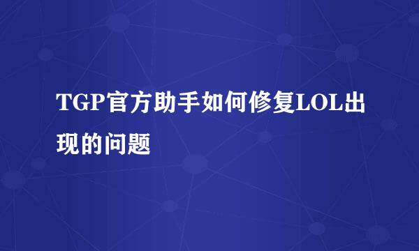 TGP官方助手如何修复LOL出现的问题