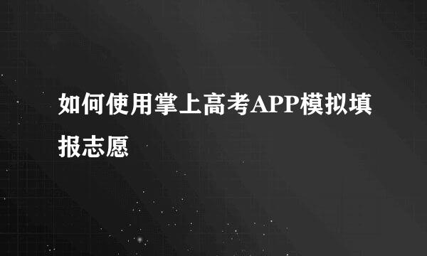 如何使用掌上高考APP模拟填报志愿