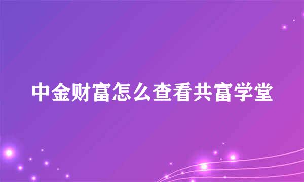 中金财富怎么查看共富学堂