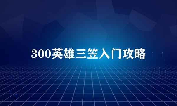 300英雄三笠入门攻略