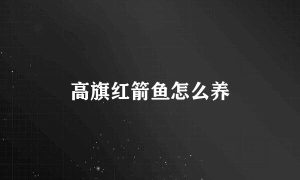 高旗红箭鱼怎么养