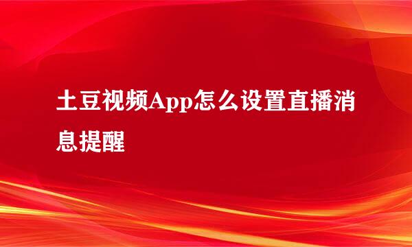 土豆视频App怎么设置直播消息提醒