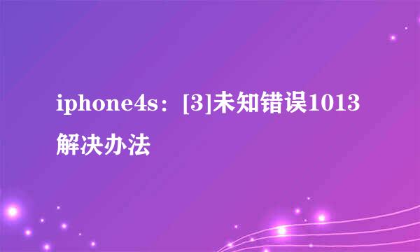 iphone4s：[3]未知错误1013解决办法