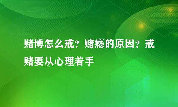 赌博怎么戒？赌瘾的原因？戒赌要从心理着手