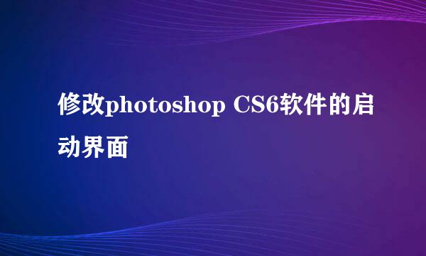 修改photoshop CS6软件的启动界面