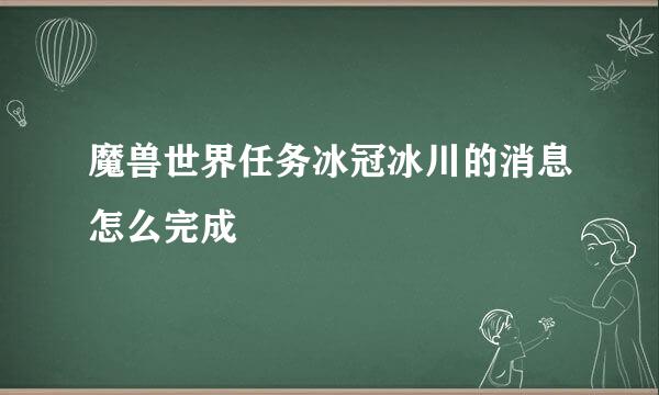 魔兽世界任务冰冠冰川的消息怎么完成