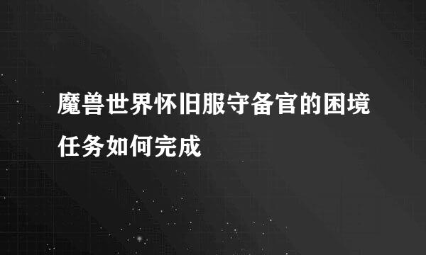 魔兽世界怀旧服守备官的困境任务如何完成