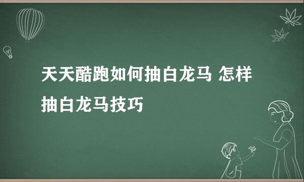 天天酷跑如何抽白龙马 怎样抽白龙马技巧