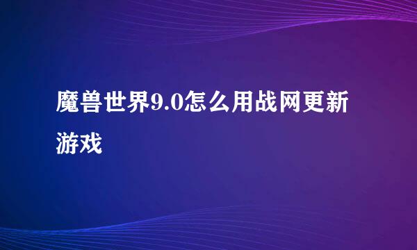 魔兽世界9.0怎么用战网更新游戏