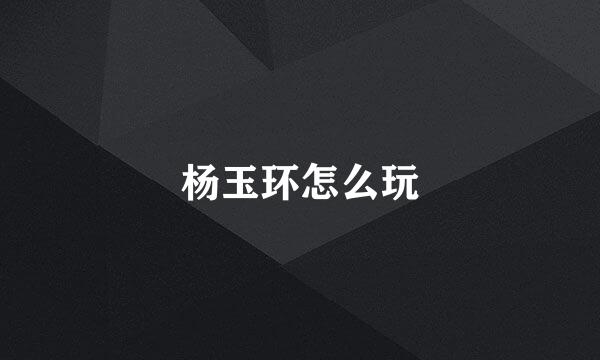 杨玉环怎么玩