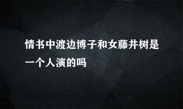 情书中渡边博子和女藤井树是一个人演的吗