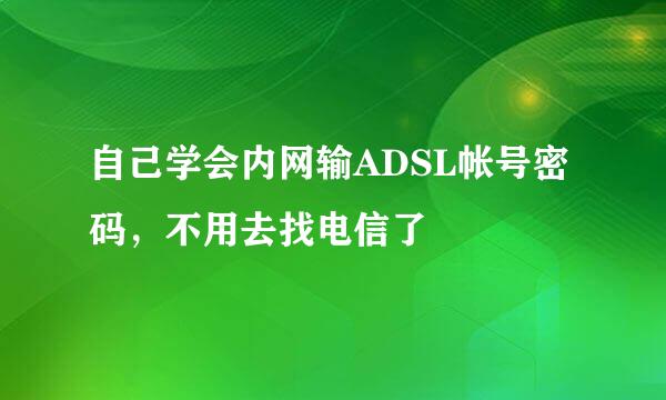 自己学会内网输ADSL帐号密码，不用去找电信了