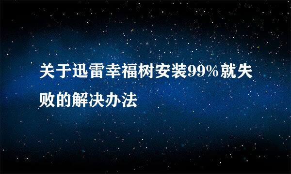 关于迅雷幸福树安装99%就失败的解决办法