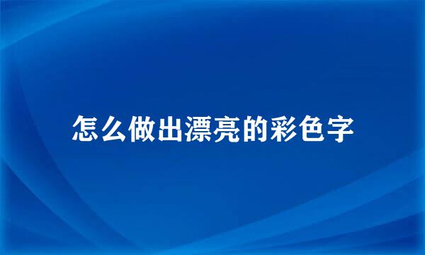 怎么做出漂亮的彩色字