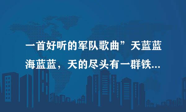 一首好听的军队歌曲”天蓝蓝海蓝蓝，天的尽头有一群铁打的汉．．．．．”这个歌的名字是什么