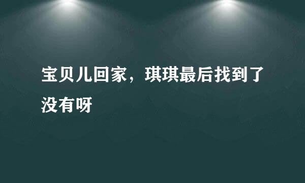 宝贝儿回家，琪琪最后找到了没有呀