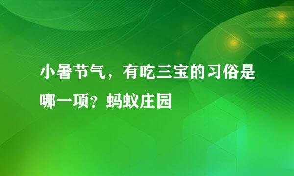 小暑节气，有吃三宝的习俗是哪一项？蚂蚁庄园