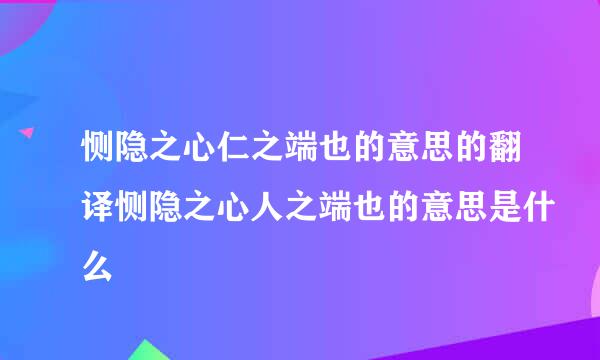 恻隐之心仁之端也的意思的翻译恻隐之心人之端也的意思是什么