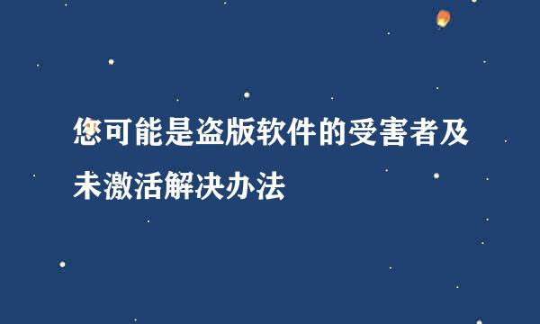 您可能是盗版软件的受害者及未激活解决办法