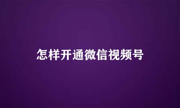 怎样开通微信视频号