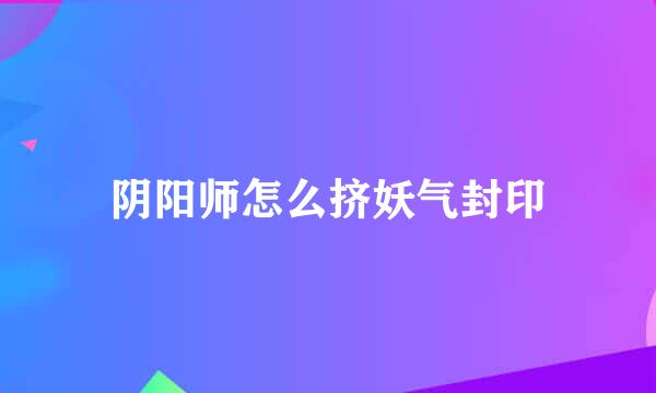 阴阳师怎么挤妖气封印