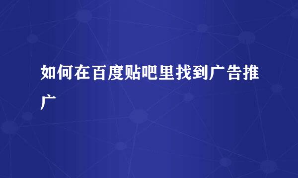 如何在百度贴吧里找到广告推广