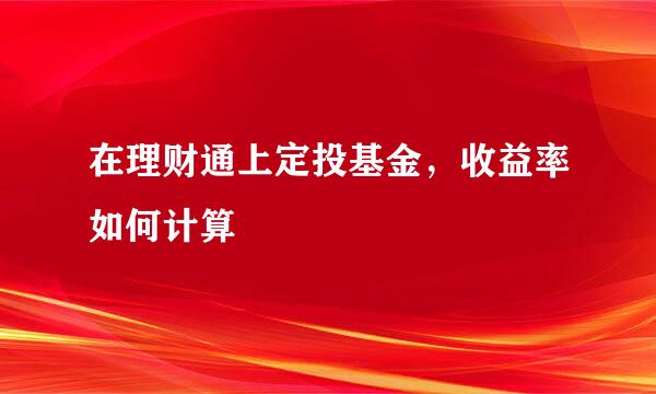 在理财通上定投基金，收益率如何计算