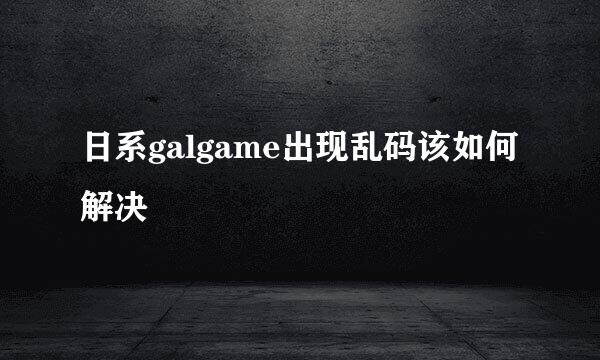 日系galgame出现乱码该如何解决