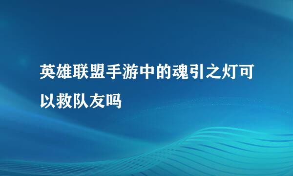 英雄联盟手游中的魂引之灯可以救队友吗