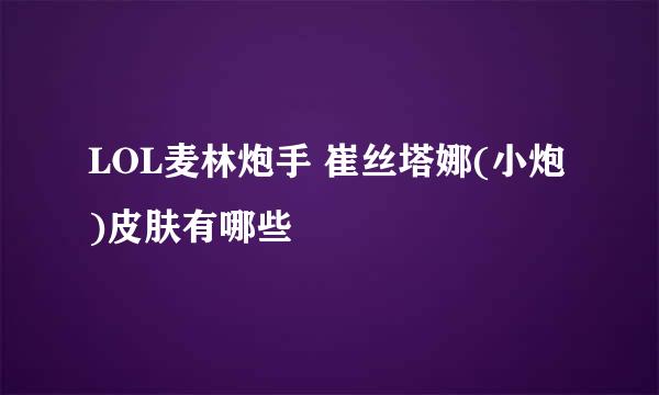 LOL麦林炮手 崔丝塔娜(小炮)皮肤有哪些