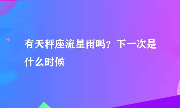 有天秤座流星雨吗？下一次是什么时候