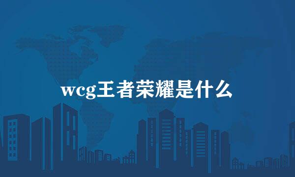 wcg王者荣耀是什么