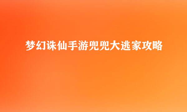 梦幻诛仙手游兜兜大逃家攻略