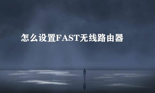 怎么设置FAST无线路由器