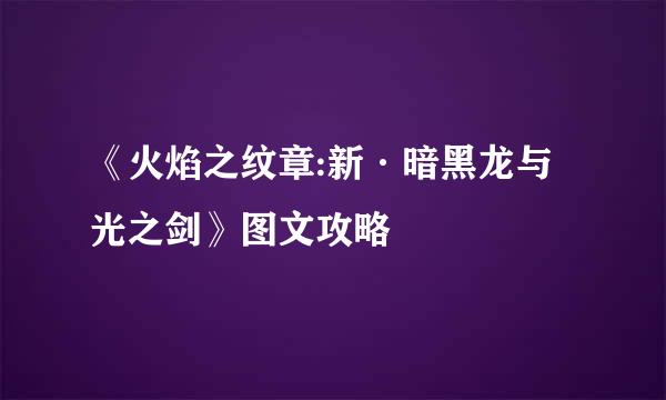 《火焰之纹章:新·暗黑龙与光之剑》图文攻略